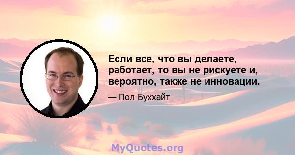 Если все, что вы делаете, работает, то вы не рискуете и, вероятно, также не инновации.