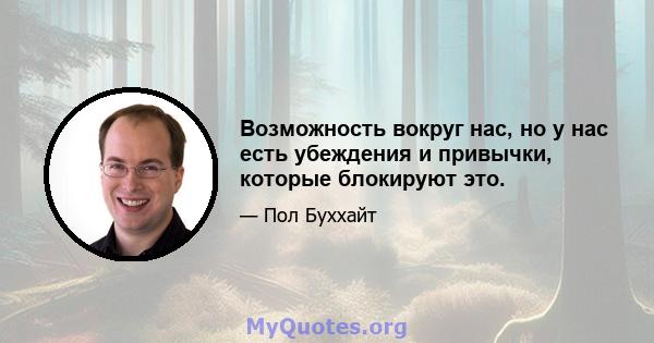 Возможность вокруг нас, но у нас есть убеждения и привычки, которые блокируют это.