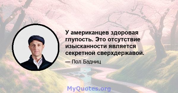 У американцев здоровая глупость. Это отсутствие изысканности является секретной сверхдержавой.