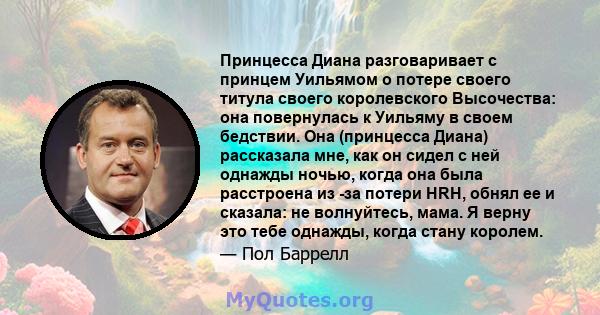 Принцесса Диана разговаривает с принцем Уильямом о потере своего титула своего королевского Высочества: она повернулась к Уильяму в своем бедствии. Она (принцесса Диана) рассказала мне, как он сидел с ней однажды ночью, 