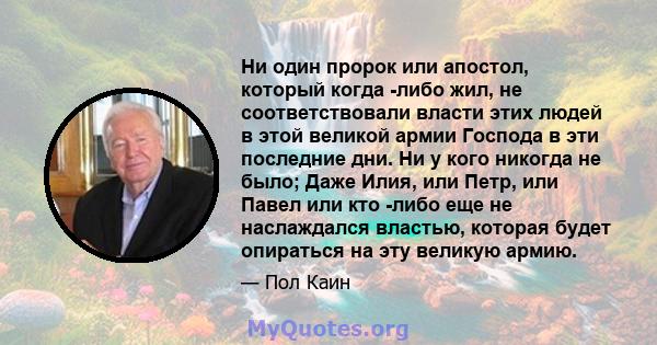 Ни один пророк или апостол, который когда -либо жил, не соответствовали власти этих людей в этой великой армии Господа в эти последние дни. Ни у кого никогда не было; Даже Илия, или Петр, или Павел или кто -либо еще не