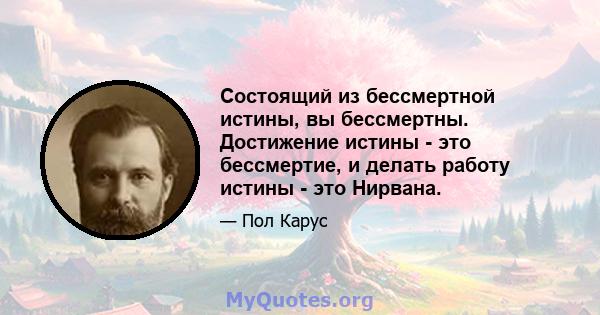 Состоящий из бессмертной истины, вы бессмертны. Достижение истины - это бессмертие, и делать работу истины - это Нирвана.