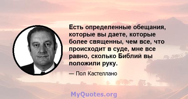 Есть определенные обещания, которые вы даете, которые более священны, чем все, что происходит в суде, мне все равно, сколько Библий вы положили руку.