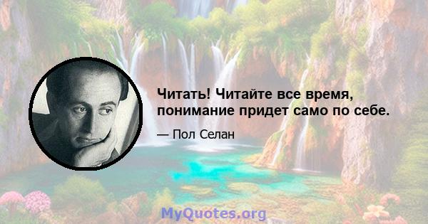 Читать! Читайте все время, понимание придет само по себе.