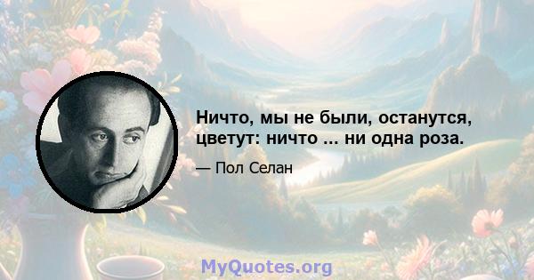 Ничто, мы не были, останутся, цветут: ничто ... ни одна роза.