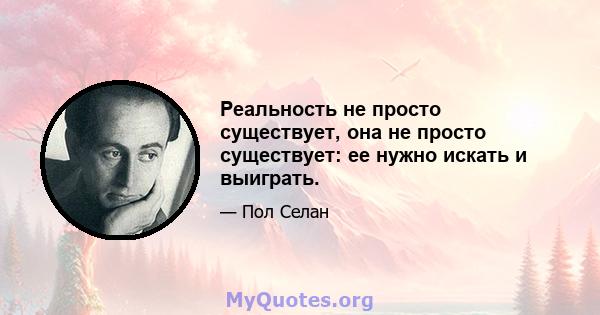 Реальность не просто существует, она не просто существует: ее нужно искать и выиграть.