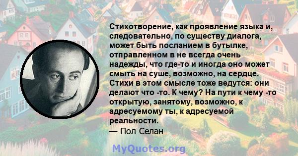 Стихотворение, как проявление языка и, следовательно, по существу диалога, может быть посланием в бутылке, отправленном в не всегда очень надежды, что где-то и иногда оно может смыть на суше, возможно, на сердце. Стихи