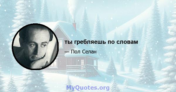 ты гребляешь по словам