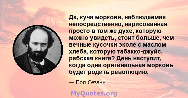 Да, куча моркови, наблюдаемая непосредственно, нарисованная просто в том же духе, которую можно увидеть, стоит больше, чем вечные кусочки эколе с маслом хлеба, которую табакко-джуйс, рабская книга? День наступит, когда