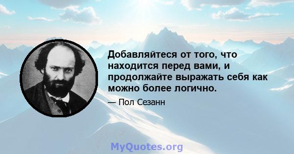 Добавляйтеся от того, что находится перед вами, и продолжайте выражать себя как можно более логично.