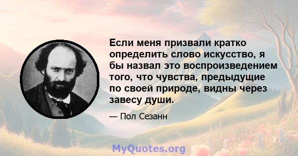 Если меня призвали кратко определить слово искусство, я бы назвал это воспроизведением того, что чувства, предыдущие по своей природе, видны через завесу души.