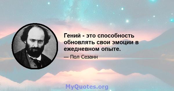 Гений - это способность обновлять свои эмоции в ежедневном опыте.