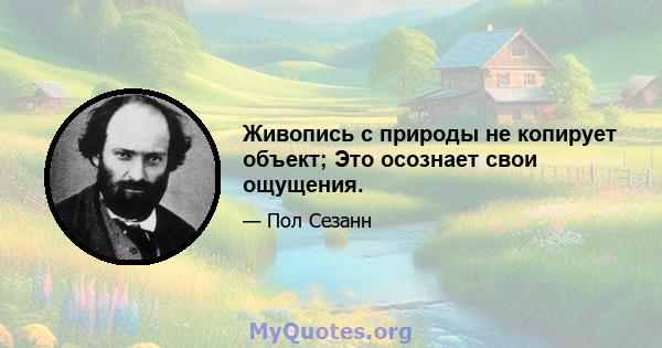 Живопись с природы не копирует объект; Это осознает свои ощущения.