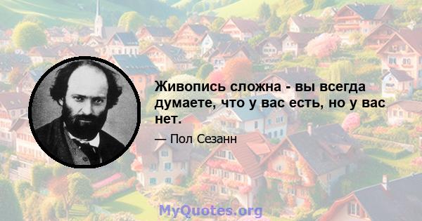 Живопись сложна - вы всегда думаете, что у вас есть, но у вас нет.