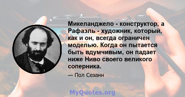 Микеланджело - конструктор, а Рафаэль - художник, который, как и он, всегда ограничен моделью. Когда он пытается быть вдумчивым, он падает ниже Ниво своего великого соперника.