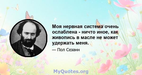 Моя нервная система очень ослаблена - ничто иное, как живопись в масле не может удержать меня.