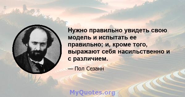 Нужно правильно увидеть свою модель и испытать ее правильно; и, кроме того, выражают себя насильственно и с различием.