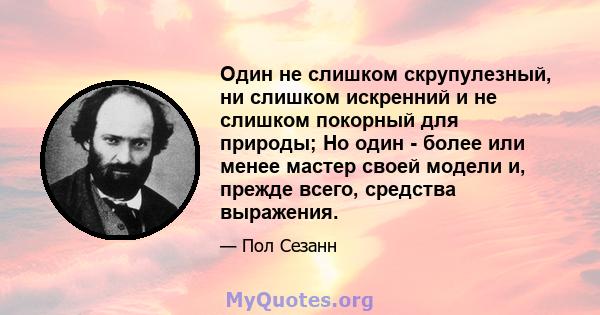 Один не слишком скрупулезный, ни слишком искренний и не слишком покорный для природы; Но один - более или менее мастер своей модели и, прежде всего, средства выражения.