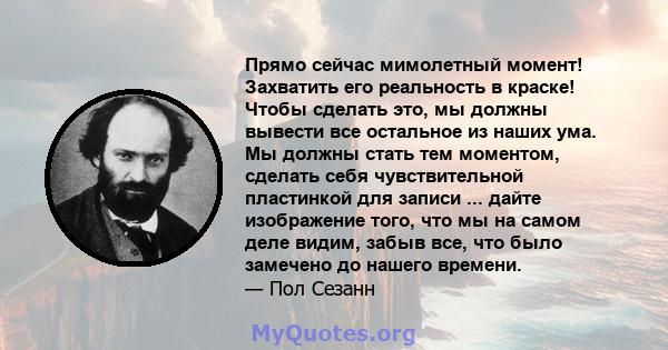 Прямо сейчас мимолетный момент! Захватить его реальность в краске! Чтобы сделать это, мы должны вывести все остальное из наших ума. Мы должны стать тем моментом, сделать себя чувствительной пластинкой для записи ...