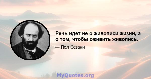 Речь идет не о живописи жизни, а о том, чтобы оживить живопись.