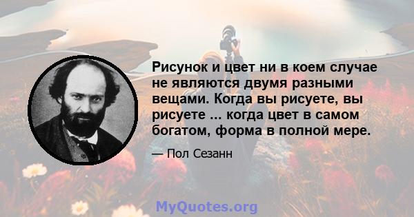 Рисунок и цвет ни в коем случае не являются двумя разными вещами. Когда вы рисуете, вы рисуете ... когда цвет в самом богатом, форма в полной мере.