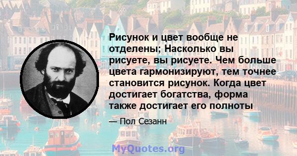 Рисунок и цвет вообще не отделены; Насколько вы рисуете, вы рисуете. Чем больше цвета гармонизируют, тем точнее становится рисунок. Когда цвет достигает богатства, форма также достигает его полноты