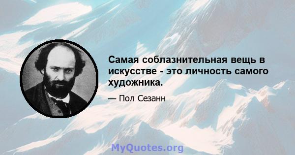 Самая соблазнительная вещь в искусстве - это личность самого художника.