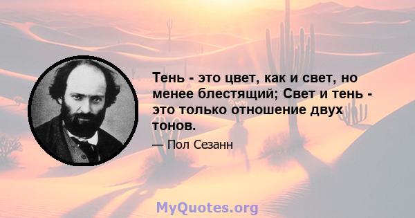 Тень - это цвет, как и свет, но менее блестящий; Свет и тень - это только отношение двух тонов.