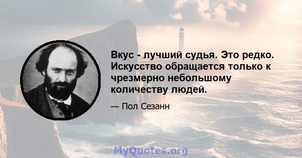 Вкус - лучший судья. Это редко. Искусство обращается только к чрезмерно небольшому количеству людей.