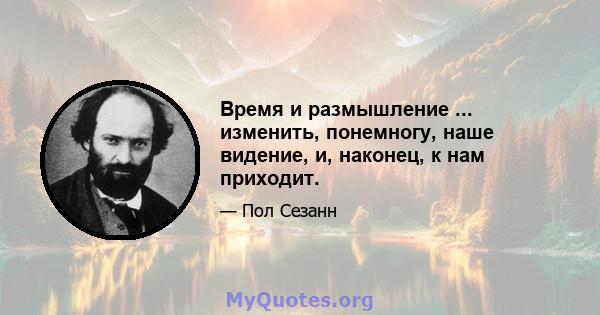 Время и размышление ... изменить, понемногу, наше видение, и, наконец, к нам приходит.