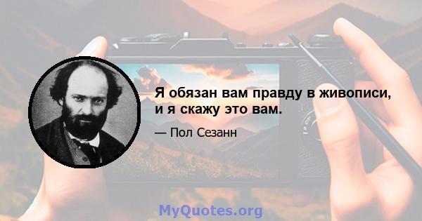 Я обязан вам правду в живописи, и я скажу это вам.