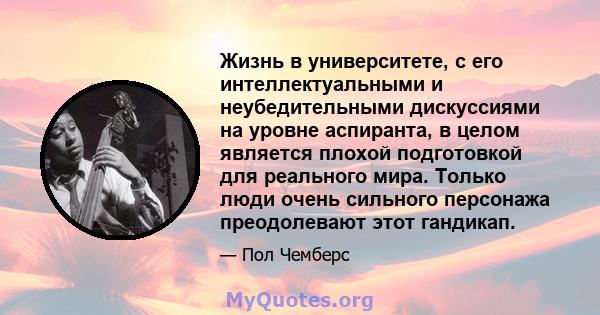 Жизнь в университете, с его интеллектуальными и неубедительными дискуссиями на уровне аспиранта, в целом является плохой подготовкой для реального мира. Только люди очень сильного персонажа преодолевают этот гандикап.