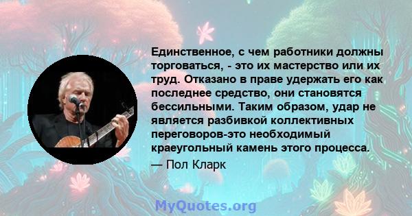 Единственное, с чем работники должны торговаться, - это их мастерство или их труд. Отказано в праве удержать его как последнее средство, они становятся бессильными. Таким образом, удар не является разбивкой коллективных 