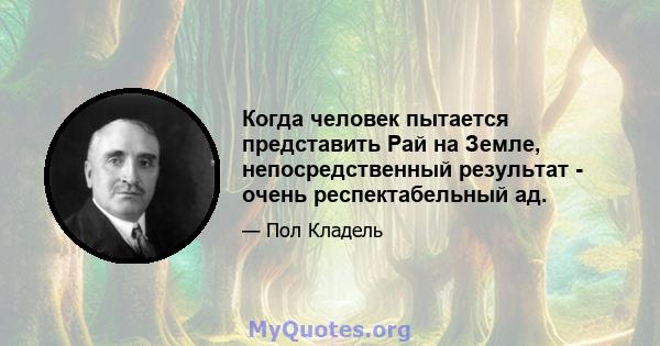 Когда человек пытается представить Рай на Земле, непосредственный результат - очень респектабельный ад.