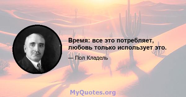 Время: все это потребляет, любовь только использует это.