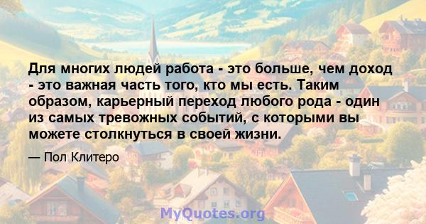 Для многих людей работа - это больше, чем доход - это важная часть того, кто мы есть. Таким образом, карьерный переход любого рода - один из самых тревожных событий, с которыми вы можете столкнуться в своей жизни.