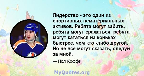 Лидерство - это один из спортивных нематериальных активов. Ребята могут забить, ребята могут сражаться, ребята могут кататься на коньках быстрее, чем кто -либо другой. Но не все могут сказать, следуй за мной.