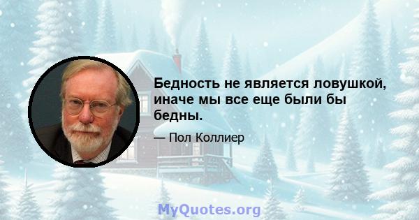 Бедность не является ловушкой, иначе мы все еще были бы бедны.