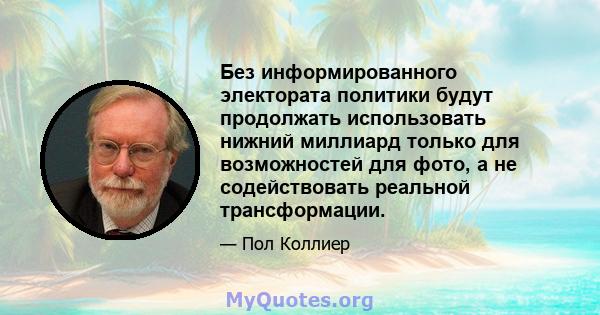 Без информированного электората политики будут продолжать использовать нижний миллиард только для возможностей для фото, а не содействовать реальной трансформации.