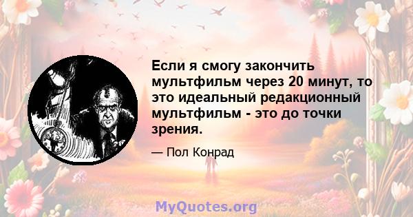 Если я смогу закончить мультфильм через 20 минут, то это идеальный редакционный мультфильм - это до точки зрения.