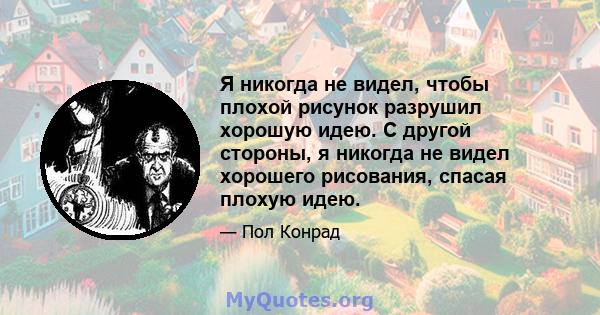 Я никогда не видел, чтобы плохой рисунок разрушил хорошую идею. С другой стороны, я никогда не видел хорошего рисования, спасая плохую идею.