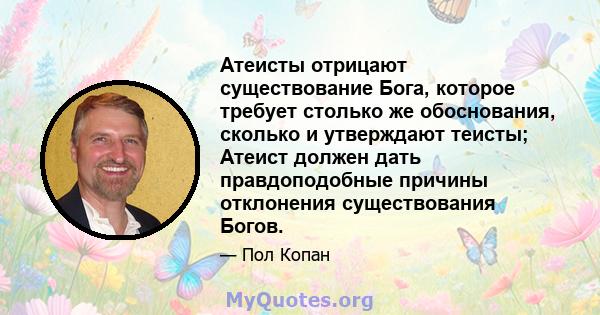 Атеисты отрицают существование Бога, которое требует столько же обоснования, сколько и утверждают теисты; Атеист должен дать правдоподобные причины отклонения существования Богов.