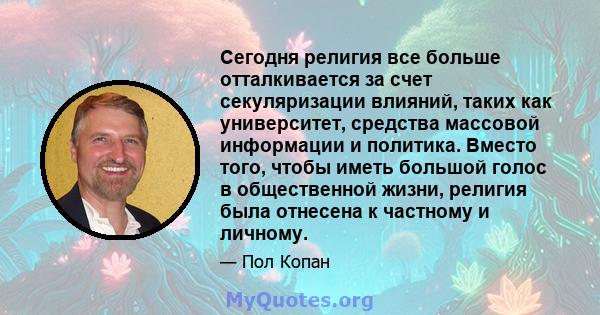 Сегодня религия все больше отталкивается за счет секуляризации влияний, таких как университет, средства массовой информации и политика. Вместо того, чтобы иметь большой голос в общественной жизни, религия была отнесена