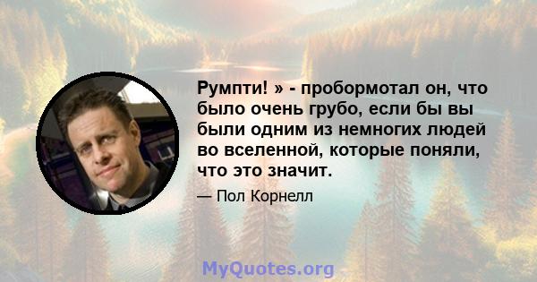 Румпти! » - пробормотал он, что было очень грубо, если бы вы были одним из немногих людей во вселенной, которые поняли, что это значит.