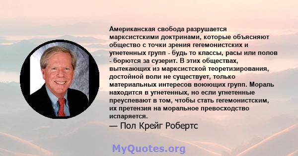 Американская свобода разрушается марксистскими доктринами, которые объясняют общество с точки зрения гегемонистских и угнетенных групп - будь то классы, расы или полов - борются за сузерит. В этих обществах, вытекающих