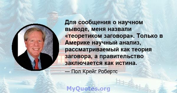 Для сообщения о научном выводе, меня назвали «теоретиком заговора». Только в Америке научный анализ, рассматриваемый как теория заговора, а правительство заключается как истина.