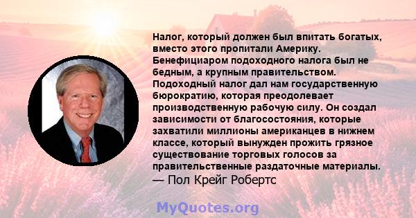 Налог, который должен был впитать богатых, вместо этого пропитали Америку. Бенефициаром подоходного налога был не бедным, а крупным правительством. Подоходный налог дал нам государственную бюрократию, которая