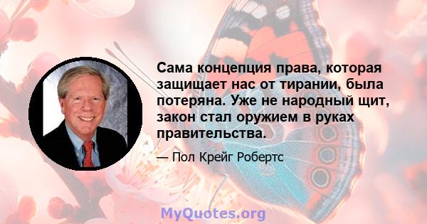 Сама концепция права, которая защищает нас от тирании, была потеряна. Уже не народный щит, закон стал оружием в руках правительства.