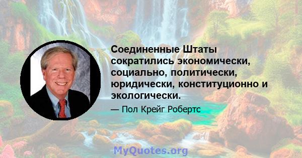 Соединенные Штаты сократились экономически, социально, политически, юридически, конституционно и экологически.