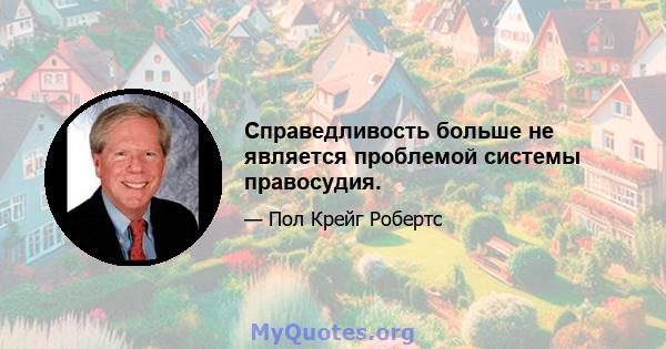 Справедливость больше не является проблемой системы правосудия.